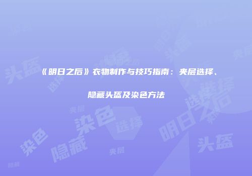 《明日之后》衣物制作与技巧指南：夹层选择、隐藏头盔及染色方法