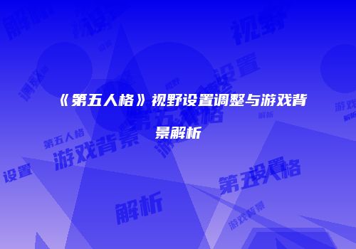 《第五人格》视野设置调整与游戏背景解析