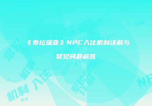 《泰拉瑞亚》NPC入住机制详解与常见问题解答