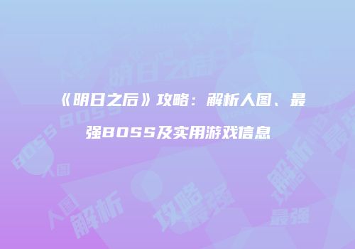 《明日之后》攻略：解析人图、最强BOSS及实用游戏信息