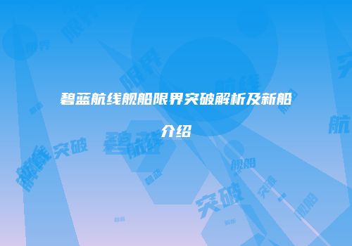 碧蓝航线舰船限界突破解析及新船介绍