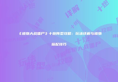 《植物大战僵尸》十炮阵型攻略：玩法详解与植物搭配技巧