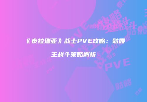 《泰拉瑞亚》战士PVE攻略：骷髅王战斗策略解析