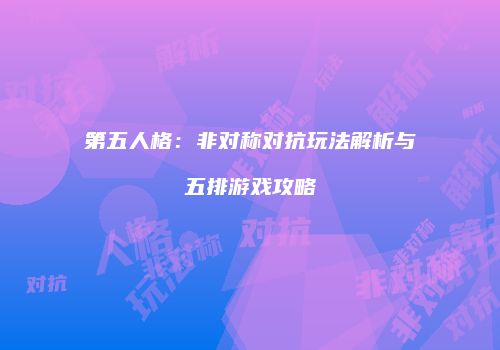 第五人格：非对称对抗玩法解析与五排游戏攻略