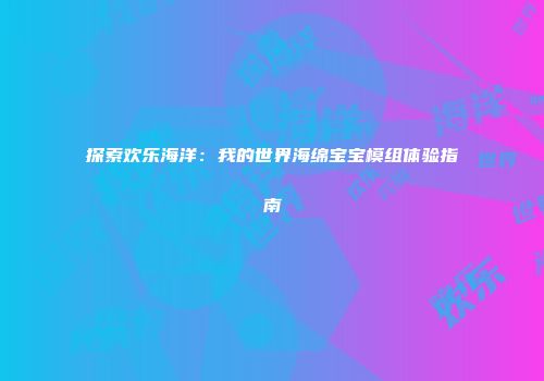 探索欢乐海洋：我的世界海绵宝宝模组体验指南