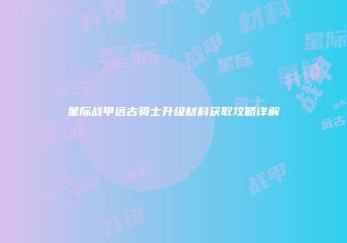 星际战甲远古骑士升级材料获取攻略详解
