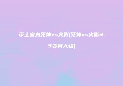 带土变身死神vs火影(死神vs火影3.3变身人物)