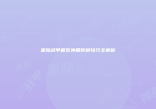 星际战甲席瓦神盾防御技巧全解析