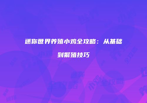 迷你世界养殖小鸡全攻略：从基础到繁殖技巧