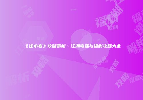 《逆水寒》攻略解析：江湖奇遇与福利攻略大全