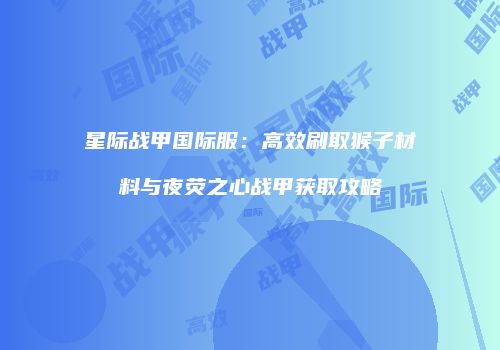 星际战甲国际服：高效刷取猴子材料与夜荧之心战甲获取攻略