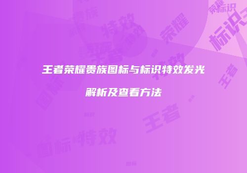 王者荣耀贵族图标与标识特效发光解析及查看方法