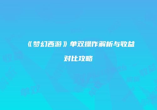 《梦幻西游》单双操作解析与收益对比攻略
