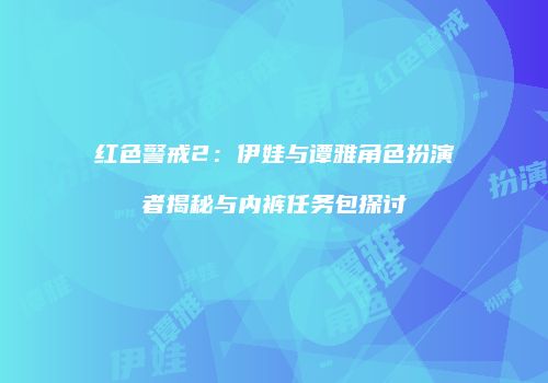 红色警戒2：伊娃与谭雅角色扮演者揭秘与内裤任务包探讨
