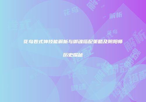 花鸟卷式神技能解析与御魂搭配策略及阴阳师历史探秘