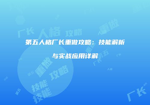 第五人格厂长重做攻略：技能解析与实战应用详解