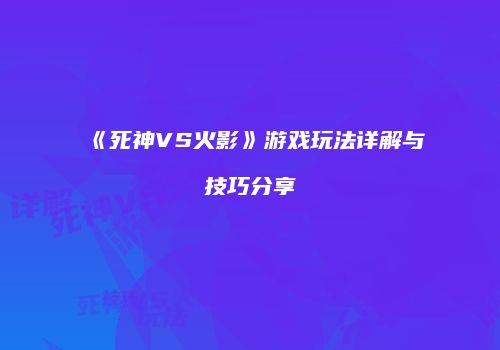 《死神VS火影》游戏玩法详解与技巧分享