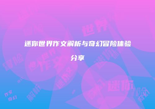 迷你世界作文解析与奇幻冒险体验分享