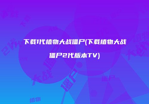 下载1代植物大战僵尸(下载植物大战僵尸2代版本TV)