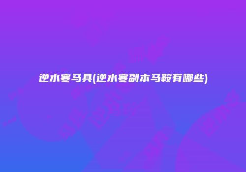 逆水寒马具(逆水寒副本马鞍有哪些)