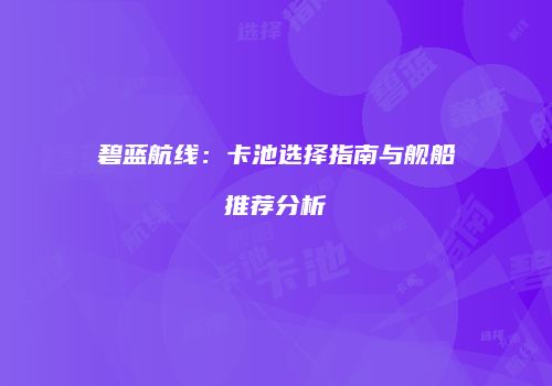 碧蓝航线：卡池选择指南与舰船推荐分析