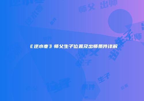 《逆水寒》师父生子位置及出师条件详解