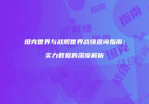 坦克世界与战舰世界战绩查询指南：实力数据的深度解析