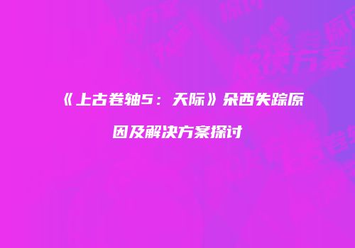 《上古卷轴5：天际》朵西失踪原因及解决方案探讨
