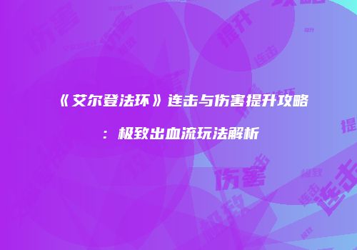 《艾尔登法环》连击与伤害提升攻略：极致出血流玩法解析
