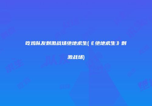 吃鸡队友刺激战场绝地求生(《绝地求生》刺激战场)