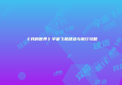 《我的世界》宇宙飞船建造与航行攻略