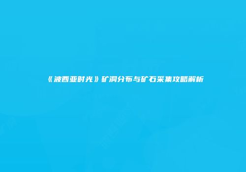 《波西亚时光》矿洞分布与矿石采集攻略解析