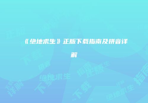 《绝地求生》正版下载指南及拼音详解