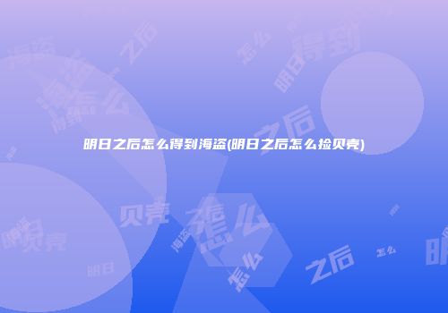 明日之后怎么得到海盗(明日之后怎么捡贝壳)