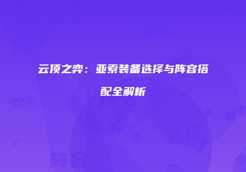 云顶之弈：亚索装备选择与阵容搭配全解析