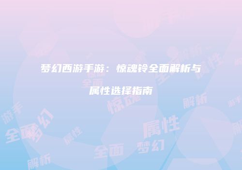 梦幻西游手游：惊魂铃全面解析与属性选择指南