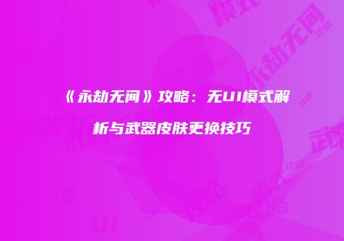 《永劫无间》攻略：无UI模式解析与武器皮肤更换技巧