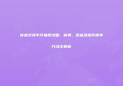 穿越火线牛仔抽奖攻略：种类、奖品及提升概率方法全解析