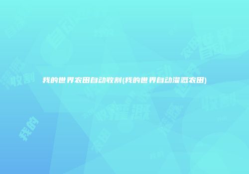 我的世界农田自动收割(我的世界自动灌溉农田)