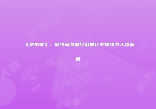 《逆水寒》：戚少商与息红泪的江湖情缘与人物解析