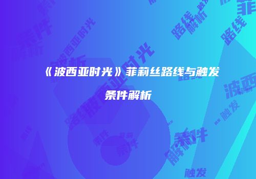 《波西亚时光》菲莉丝路线与触发条件解析