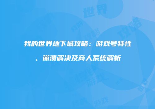 我的世界地下城攻略：游戏号特性、崩溃解决及商人系统解析