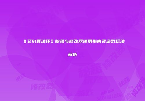 《艾尔登法环》秘籍与修改器使用指南及游戏玩法解析