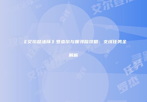 《艾尔登法环》罗杰尔与妮寻踪攻略：支线任务全解析