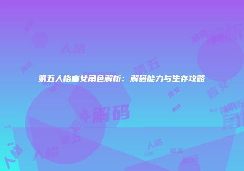 第五人格盲女角色解析：解码能力与生存攻略