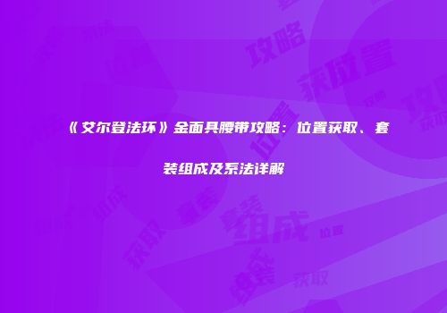 《艾尔登法环》金面具腰带攻略：位置获取、套装组成及系法详解
