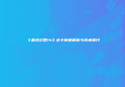 《最终幻想14》点卡制度解析与成本探讨