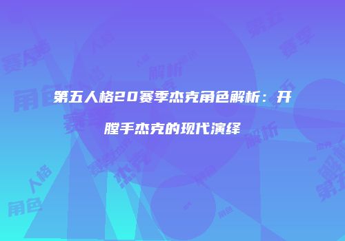 第五人格20赛季杰克角色解析：开膛手杰克的现代演绎