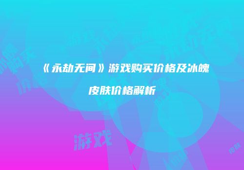 《永劫无间》游戏购买价格及冰魄皮肤价格解析