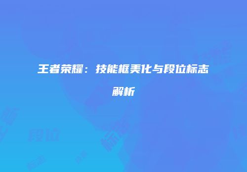 王者荣耀：技能框美化与段位标志解析